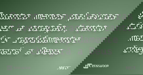 Quanto menos palavras tiver a oração, tanto mais rapidamente chegará a Deus... Frase de MGT.