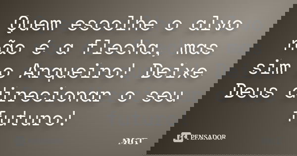 Quem escolhe o alvo não é a flecha, mas sim o Arqueiro! Deixe Deus direcionar o seu futuro!... Frase de MGT.