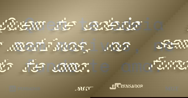Quem te odeia sem motivos, no fundo te ama.... Frase de MGT.