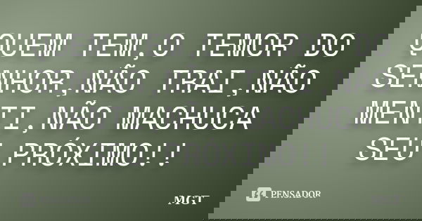 QUEM TEM,O TEMOR DO SENHOR,NÃO TRAI,NÃO MENTI,NÃO MACHUCA SEU PRÓXIMO!!... Frase de MGT.