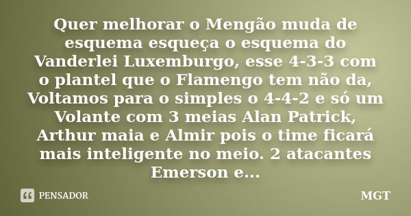 Quer melhorar o Mengão muda de esquema esqueça o esquema do Vanderlei Luxemburgo, esse 4-3-3 com o plantel que o Flamengo tem não da, Voltamos para o simples o ... Frase de MGT.