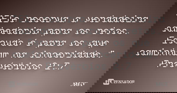 "Ele reserva a verdadeira sabedoria para os retos. Escudo é para os que caminham na sinceridade." Provérbios 2:7... Frase de MGT.