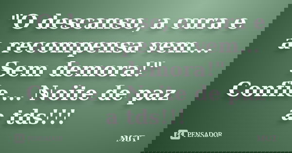 "O descanso, a cura e a recompensa vem... Sem demora!" Confie... Noite de paz a tds!!!... Frase de MGT.