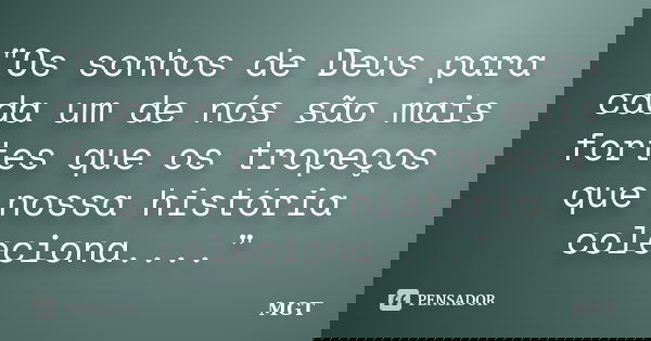 "Os sonhos de Deus para cada um de nós são mais fortes que os tropeços que nossa história coleciona...."... Frase de MGT.