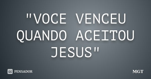 "VOCE VENCEU QUANDO ACEITOU JESUS"... Frase de MGT.