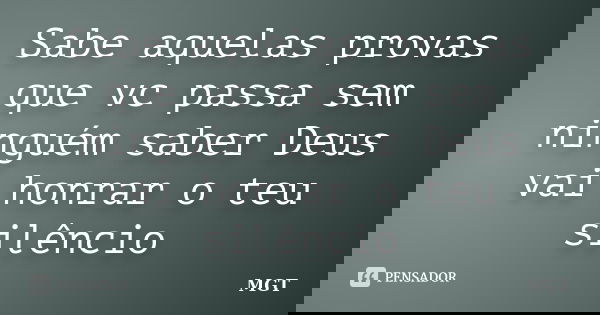 Sabe aquelas provas que vc passa sem ninguém saber Deus vai honrar o teu silêncio... Frase de MGT.