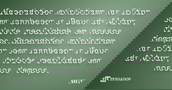 Sacerdotes ministram no altar sem conhecer o Deus do Altar, triste realidade em nossos tempos.Sacerdotes ministram no altar sem conhecer o Deus do Altar, triste... Frase de MGT.
