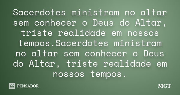 Sacerdotes ministram no altar sem conhecer o Deus do Altar, triste realidade em nossos tempos.Sacerdotes ministram no altar sem conhecer o Deus do Altar, triste... Frase de MGT.