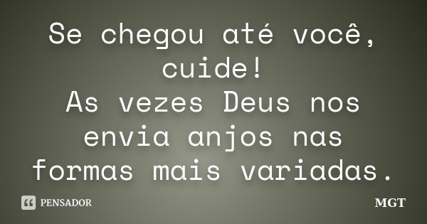 Se chegou até você, cuide! As vezes Deus nos envia anjos nas formas mais variadas.... Frase de MGT.