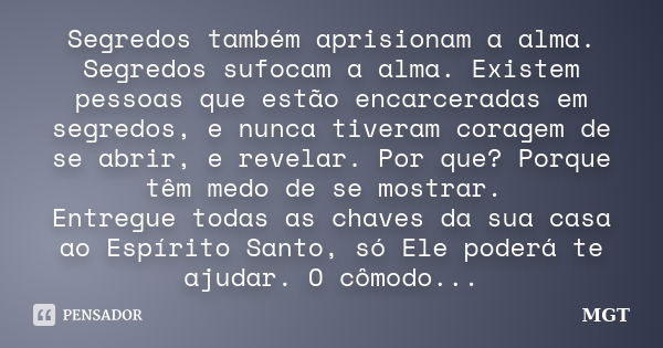 Segredos também aprisionam a alma. Segredos sufocam a alma. Existem pessoas que estão encarceradas em segredos, e nunca tiveram coragem de se abrir, e revelar. ... Frase de MGT.