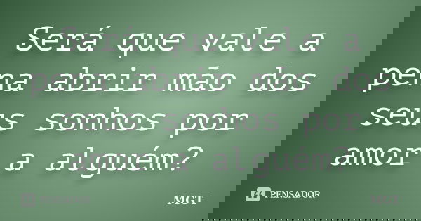 Será que vale a pena abrir mão dos seus sonhos por amor a alguém?... Frase de MGT.