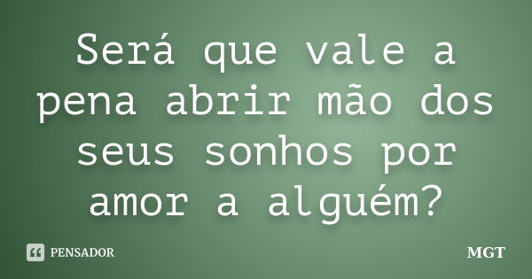 Será que vale a pena abrir mão dos seus sonhos por amor a alguém?... Frase de MGT.