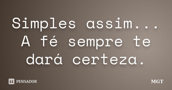 Simples assim... A fé sempre te dará certeza.... Frase de MGT.