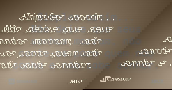 Simples assim... Não deixe que seus sonhos morram, não conte-os para quem não sonha e não sabe sonhar.... Frase de MGT.