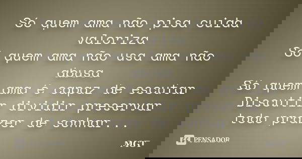 Só quem ama não pisa cuida valoriza Só quem ama não usa ama não abusa Só quem ama é capaz de escutar Discutir dividir preservar todo prazer de sonhar...... Frase de MGT.
