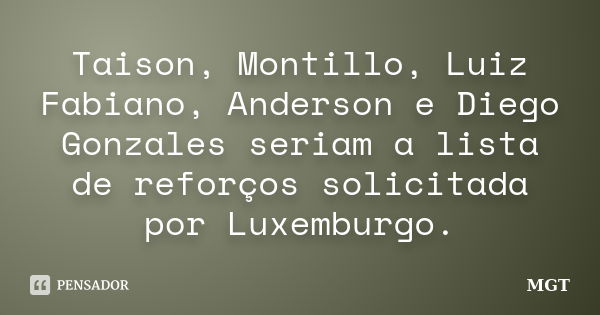 Taison, Montillo, Luiz Fabiano, Anderson e Diego Gonzales seriam a lista de reforços solicitada por Luxemburgo.... Frase de MGT.