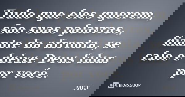 Tudo que eles querem, são suas palavras, diante da afronta, se cale e deixe Deus falar por você.... Frase de MGT.