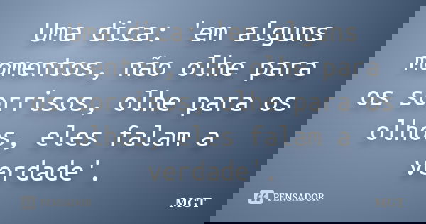 Uma dica: 'em alguns momentos, não olhe para os sorrisos, olhe para os olhos, eles falam a verdade'.... Frase de MGT.