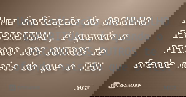 Uma indicação do ORGULHO ESPIRITUAL, é quando o PECADO DOS OUTROS te ofende mais do que o TEU.... Frase de MGT.