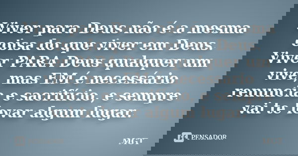 Viver para Deus não é a mesma coisa do que viver em Deus. Viver PARA Deus qualquer um vive, mas EM é necessário renuncia e sacrifício, e sempre vai te levar alg... Frase de MGT.