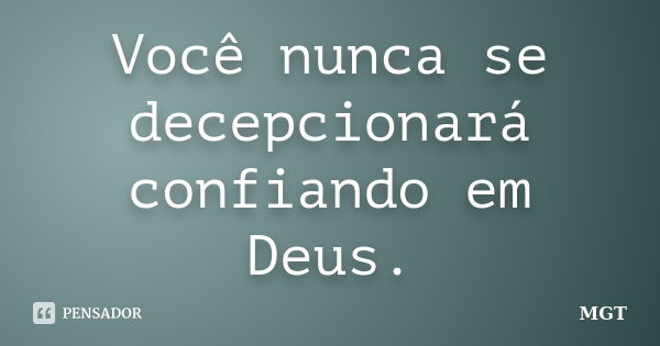 Você nunca se decepcionará confiando em Deus.... Frase de MGT.