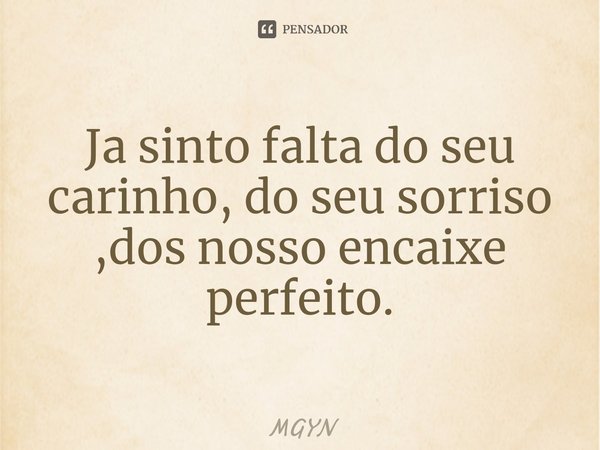 ⁠Ja sinto falta do seu carinho, do seu sorriso ,dos nosso encaixe perfeito.... Frase de MGYN.