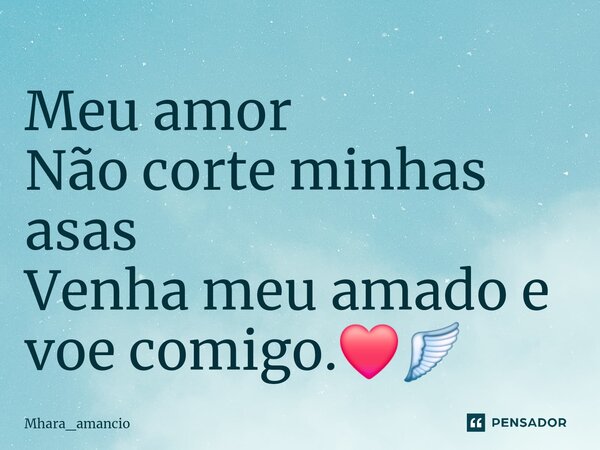 ⁠Meu amor Não corte minhas asas Venha meu amado e voe comigo.❤️🪽... Frase de Mhara_amancio.