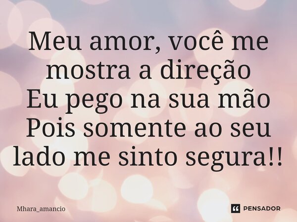 ⁠Meu amor, você me mostra a direção Eu pego na sua mão Pois somente ao seu lado me sinto segura!!... Frase de Mhara_amancio.