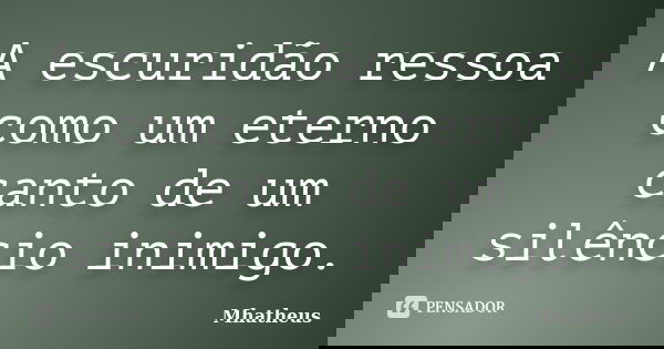 A escuridão ressoa como um eterno canto de um silêncio inimigo.... Frase de Mhatheus.
