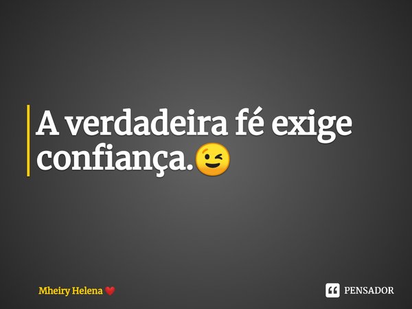 ⁠A verdadeira fé exige confiança.😉... Frase de Mheiry Helena.