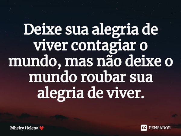 ⁠Deixe sua alegria de viver contagiar o mundo, mas não deixe o mundo roubar sua alegria de viver.... Frase de Mheiry Helena.