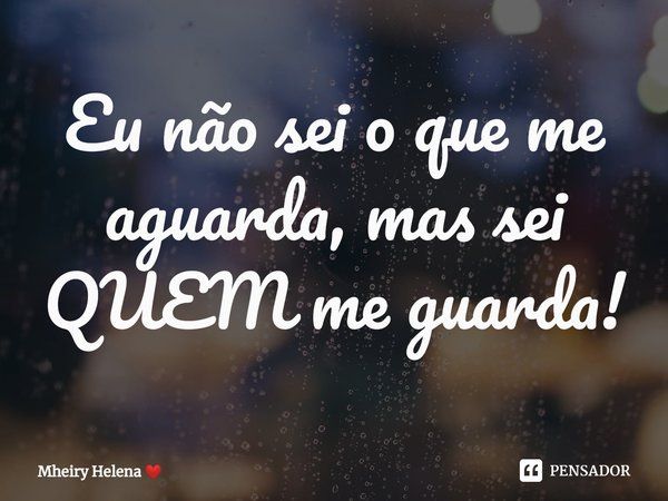 ⁠Eu não sei o que me aguarda, mas sei QUEM me guarda!... Frase de Mheiry Helena.