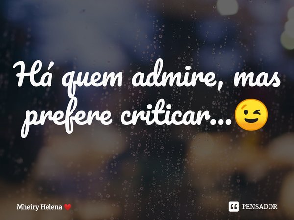 ⁠Há quem admire, mas prefere criticar...😉... Frase de Mheiry Helena.