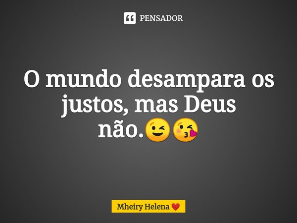 ⁠O mundo desampara os justos, mas Deus não.😉😘... Frase de Mheiry Helena.