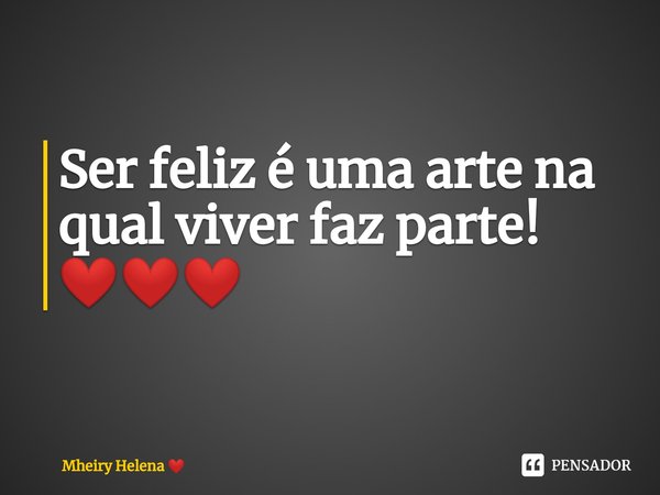 ⁠Ser feliz é uma arte na qual viver faz parte! ❤️❤️❤️... Frase de Mheiry Helena.