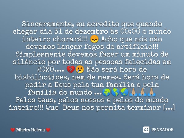 ⁠Sinceramente, eu acredito que quando chegar dia 31 de dezembro às 00:00 o mundo inteiro chorará!!! 😞 Acho que nós não devemos lançar fogos de artifício!!! Simp... Frase de Mheiry Helena.