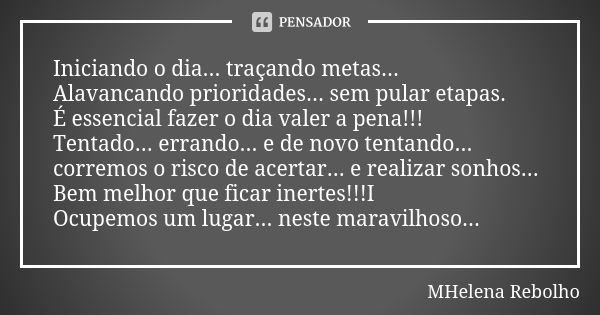 Iniciando o dia... traçando metas... Alavancando prioridades... sem pular etapas. É essencial fazer o dia valer a pena!!! Tentado... errando... e de novo tentan... Frase de MHelena Rebolho.