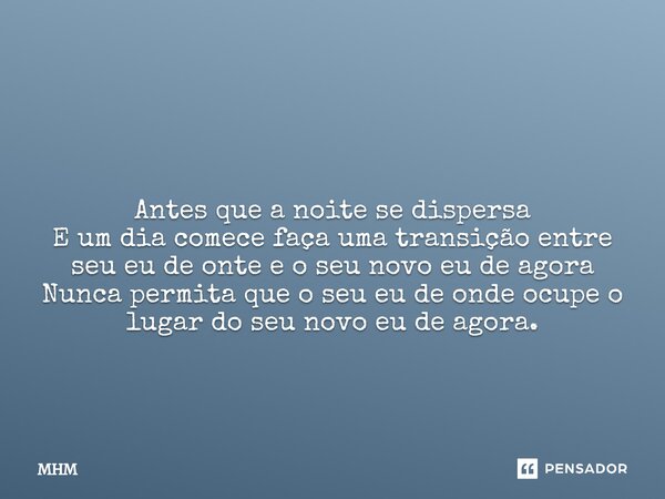 ⁠ Antes que a noite se dispersa E um dia comece faça uma transição entre seu eu de onte e o seu novo eu de agora Nunca permita que o seu eu de onde ocupe o luga... Frase de mhm.