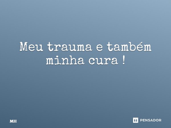 Meu trauma e também minha cura ! ⁠... Frase de MH.