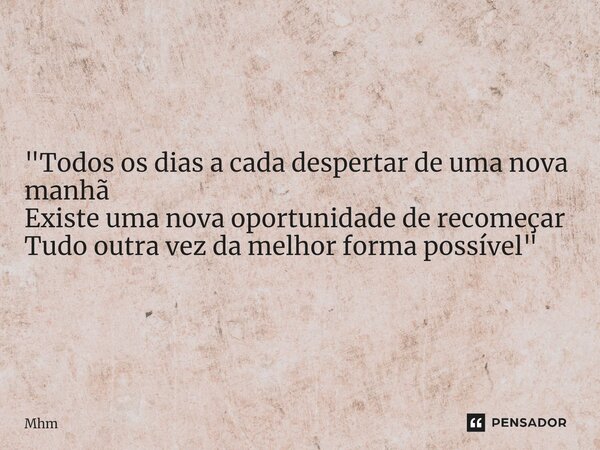 ⁠"Todos os dias a cada despertar de uma nova manhã Existe uma nova oportunidade de recomeçar Tudo outra vez da melhor forma possível"... Frase de mhm.