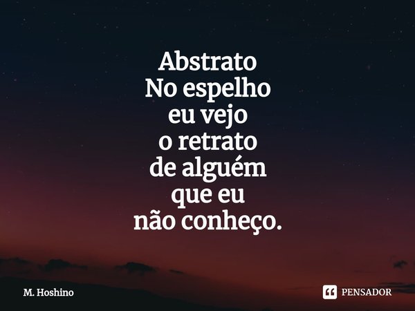 ⁠Abstrato
No espelho
eu vejo
o retrato
de alguém
que eu
não conheço.... Frase de M. Hoshino.