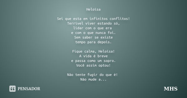 Heloísa Sei que esta em infinitos conflitos! Terrível viver estando só, lidar com o que era e com o que nunca foi. Sem saber se existe tempo para depois. Fique ... Frase de MHS.