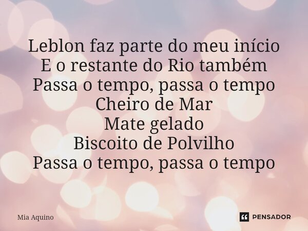 ⁠Leblon faz parte do meu início E o restante do Rio também Passa o tempo, passa o tempo Cheiro de Mar Mate gelado Biscoito de Polvilho Passa o tempo, passa o te... Frase de Mia Aquino.