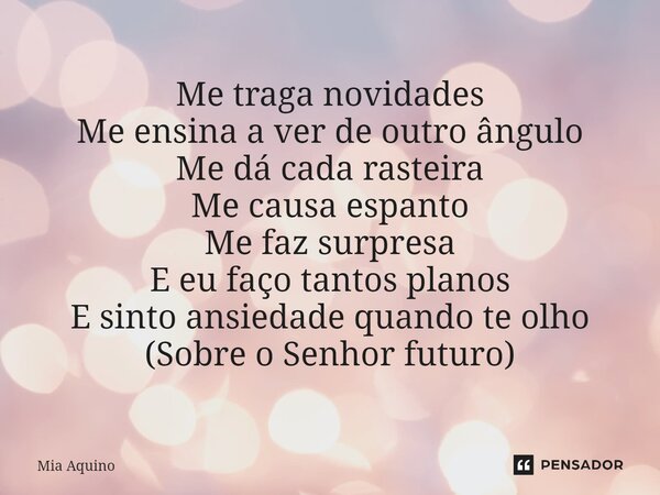 ⁠Me traga novidades Me ensina a ver de outro ângulo Me dá cada rasteira Me causa espanto Me faz surpresa E eu faço tantos planos E sinto ansiedade quando te olh... Frase de Mia Aquino.