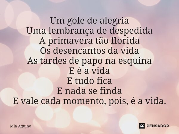 ⁠Um gole de alegria Uma lembrança de despedida A primavera tão florida Os desencantos da vida As tardes de papo na esquina E é a vida E tudo fica E nada se find... Frase de Mia Aquino.