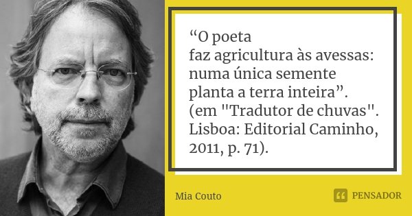 “O poeta faz agricultura às avessas: numa única semente planta a terra inteira”. (em "Tradutor de chuvas". Lisboa: Editorial Caminho, 2011, p. 71).... Frase de Mia Couto.