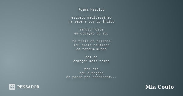 Poema Mestiço escrevo mediterrâneo na serena voz do Índico sangro norte em coração do sul na praia do oriente sou areia náufraga de nenhum mundo hei-de começar ... Frase de Mia Couto.