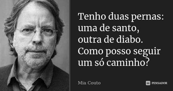 Tenho duas pernas: uma de santo, outra de diabo. Como posso seguir um só caminho?... Frase de Mia Couto.