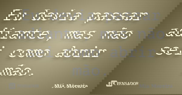 Eu devia passar adiante, mas não sei como abrir mão.... Frase de Mía Moreira.