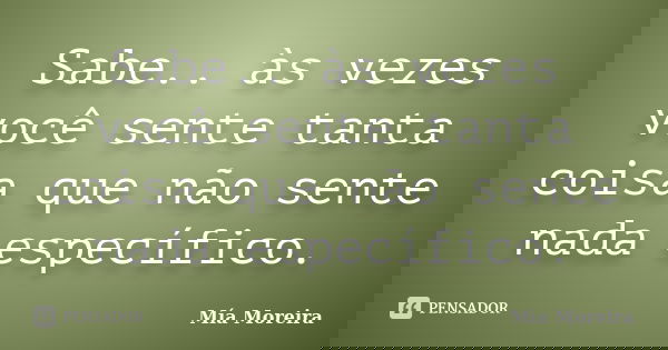 Sabe.. às vezes você sente tanta coisa que não sente nada específico.... Frase de Mía Moreira.
